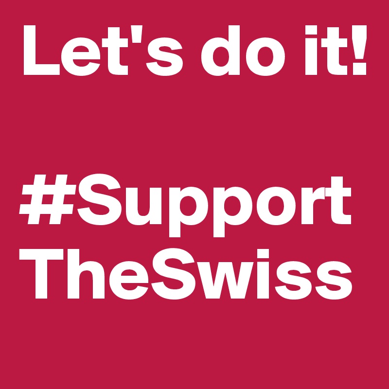 Let's do it!

#SupportTheSwiss