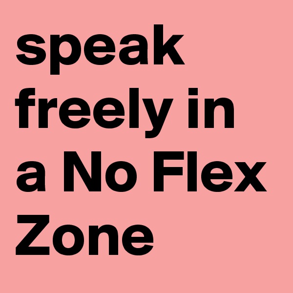 speak freely in a No Flex Zone