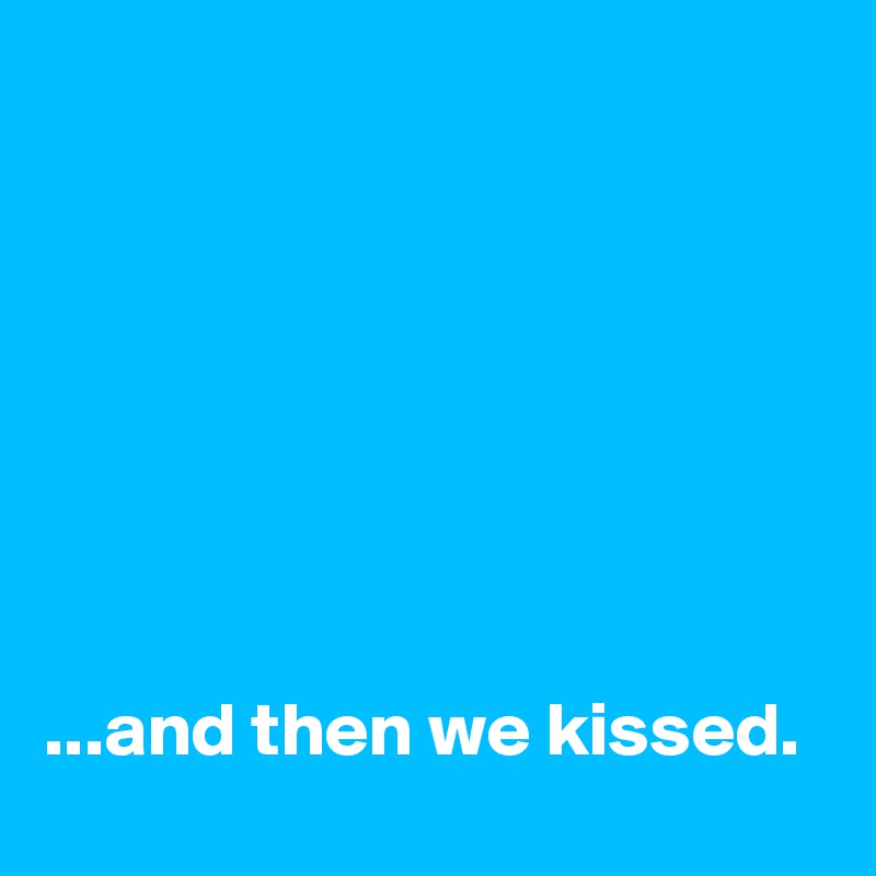 







...and then we kissed.