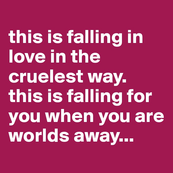 
this is falling in love in the cruelest way. this is falling for you when you are worlds away...