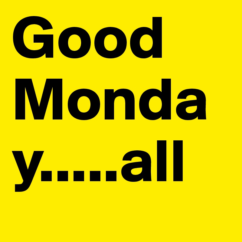 Good Monday.....all