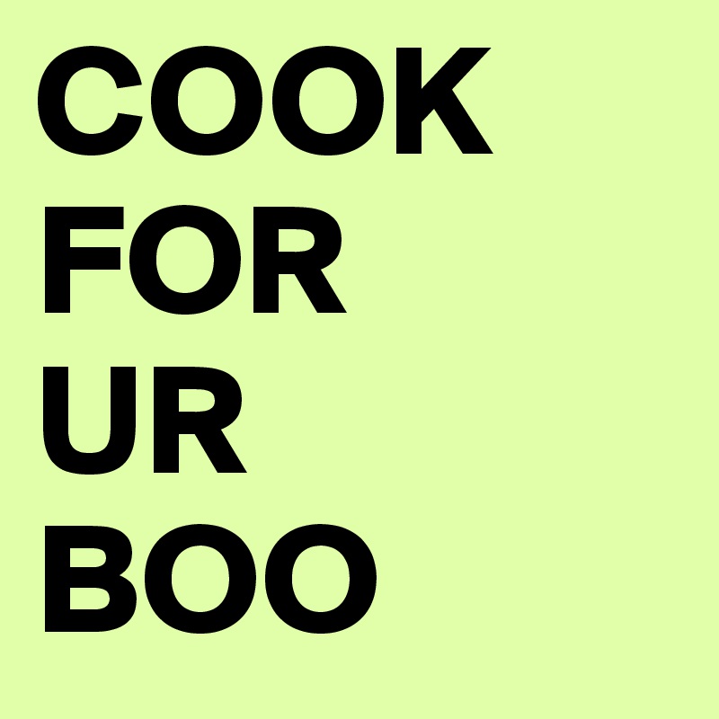 COOK 
FOR 
UR
BOO