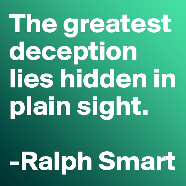 The greatest deception lies hidden in plain sight.

-Ralph Smart