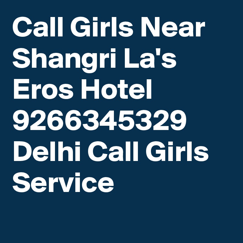 Call Girls Near Shangri La's Eros Hotel 9266345329 Delhi Call Girls Service
