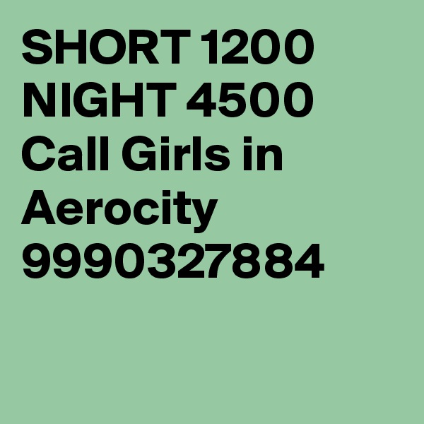 SHORT 1200 NIGHT 4500 Call Girls in Aerocity 9990327884

