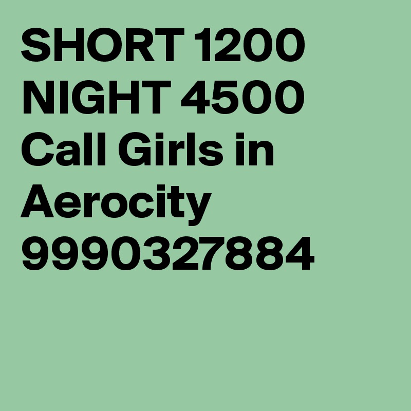SHORT 1200 NIGHT 4500 Call Girls in Aerocity 9990327884

