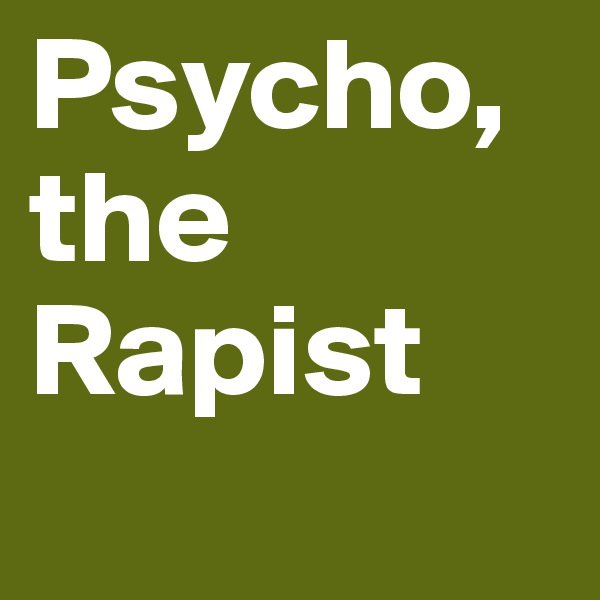 Psycho, the Rapist
