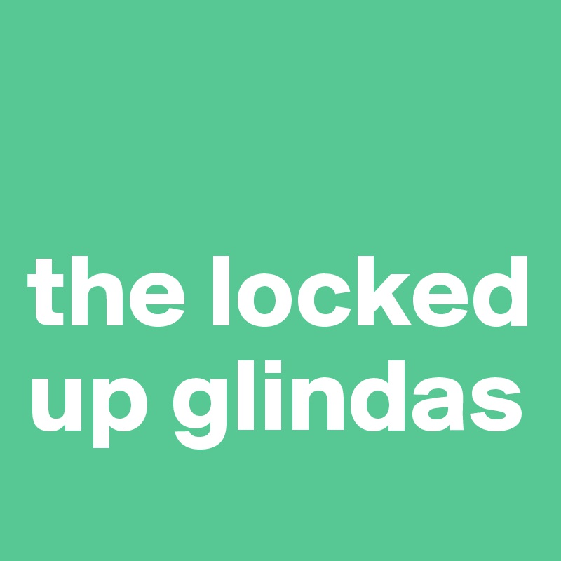

the locked up glindas