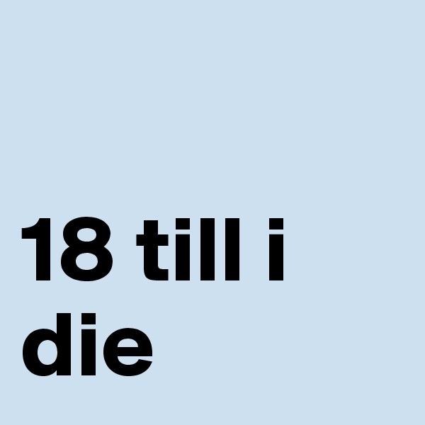 

18 till i die