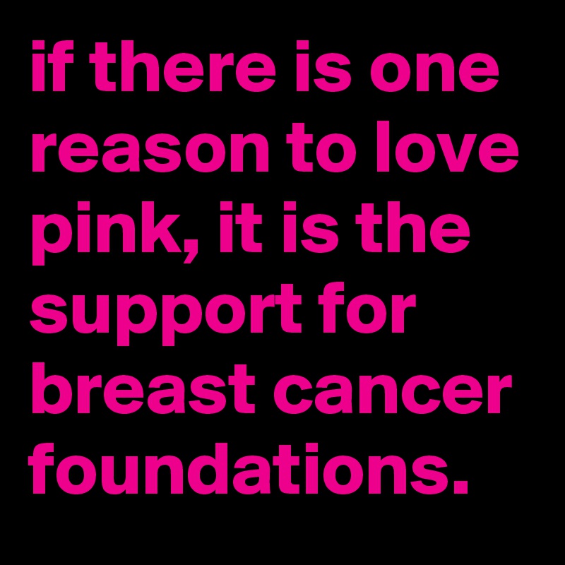 if there is one reason to love pink, it is the support for breast cancer foundations.