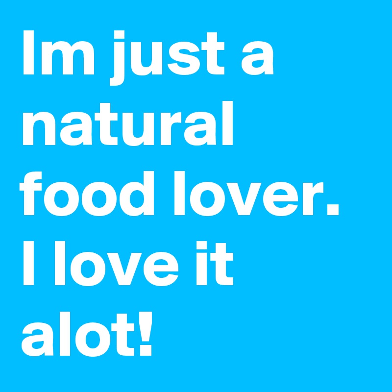 Im just a natural food lover. I love it alot!