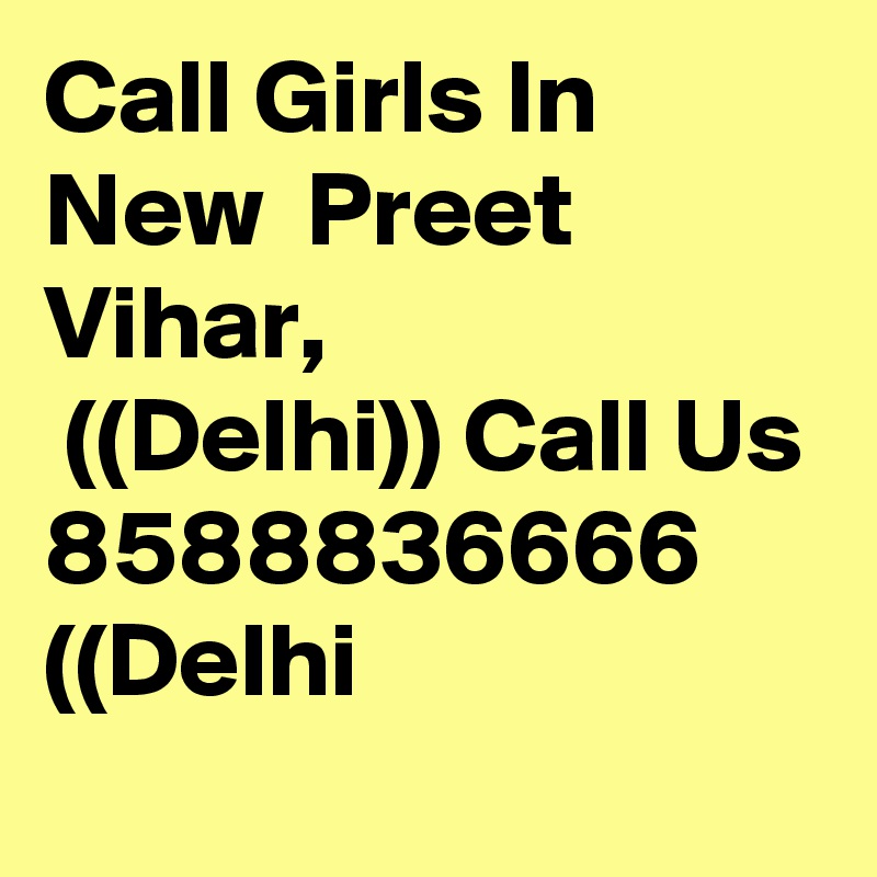 Call Girls In New  Preet Vihar,
 ((Delhi)) Call Us 8588836666  ((Delhi