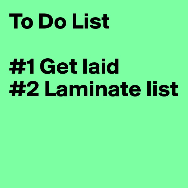 To Do List

#1 Get laid 
#2 Laminate list


