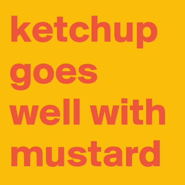 ketchup goes well with mustard