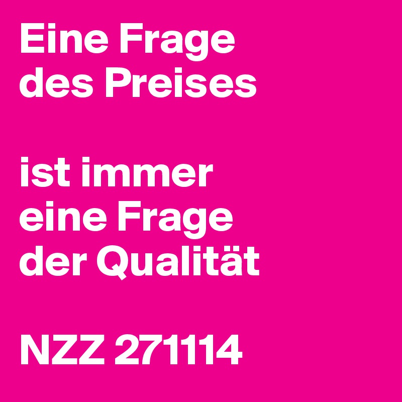 Eine Frage
des Preises

ist immer
eine Frage
der Qualität

NZZ 271114