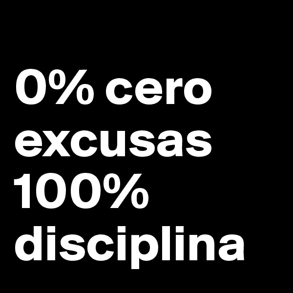 
0% cero excusas
100% disciplina