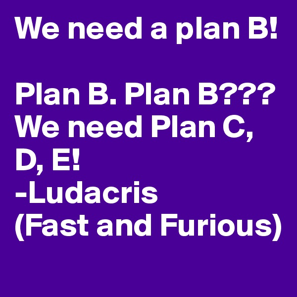 We need a plan B! 

Plan B. Plan B???
We need Plan C, D, E! 
-Ludacris
(Fast and Furious)
