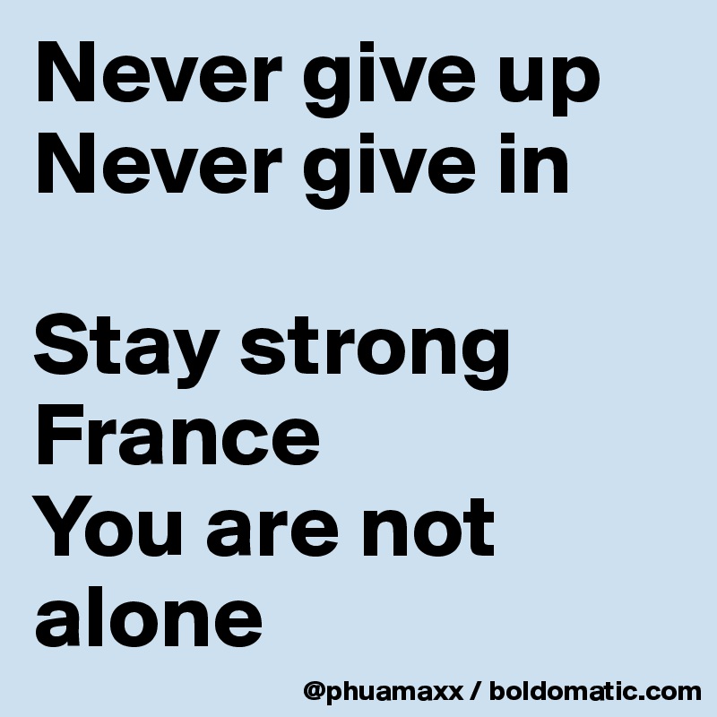 Never give up 
Never give in

Stay strong France 
You are not alone 