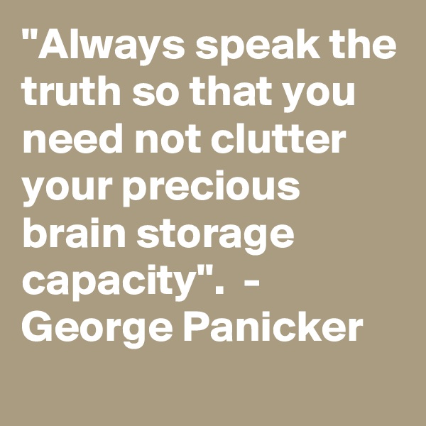 "Always speak the truth so that you need not clutter your precious brain storage capacity".  -  George Panicker