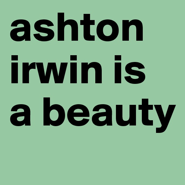 ashton irwin is  a beauty