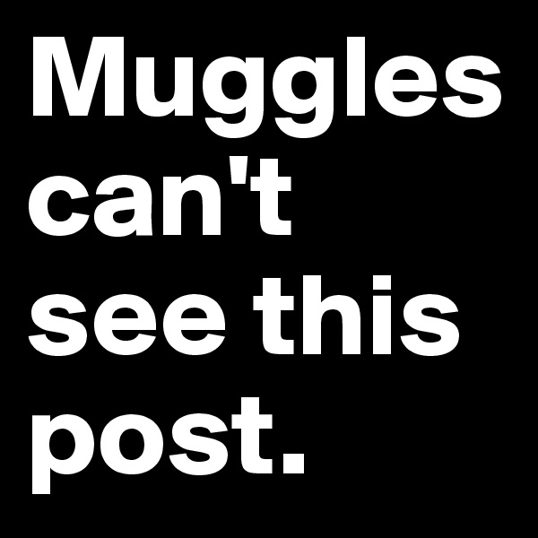 Muggles can't see this post.