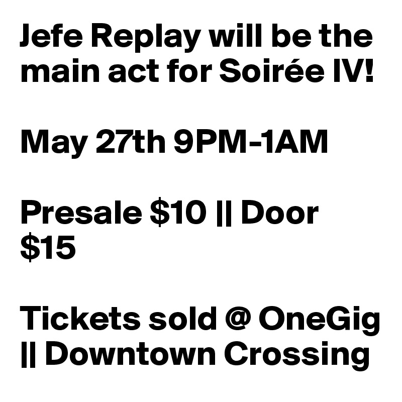 Jefe Replay will be the main act for Soirée IV! 

May 27th 9PM-1AM

Presale $10 || Door $15

Tickets sold @ OneGig || Downtown Crossing 