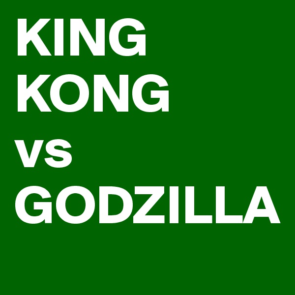 KING KONG
vs
GODZILLA