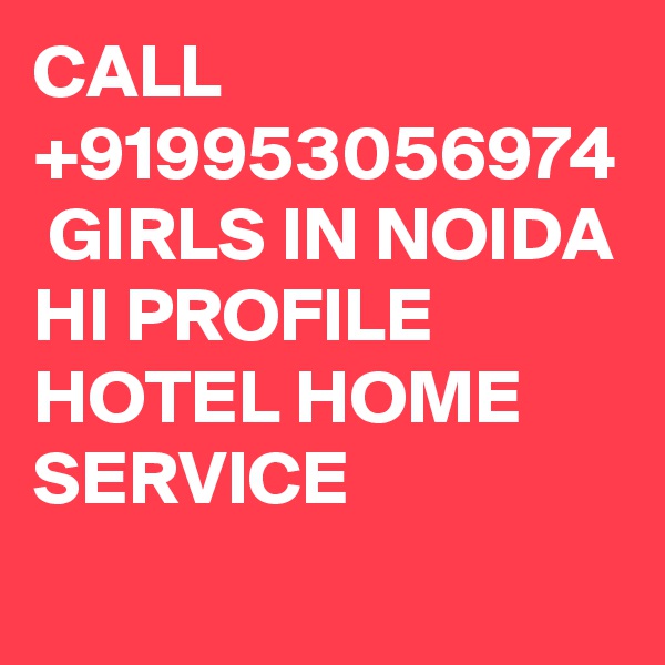 CALL +919953056974  GIRLS IN NOIDA HI PROFILE HOTEL HOME SERVICE  