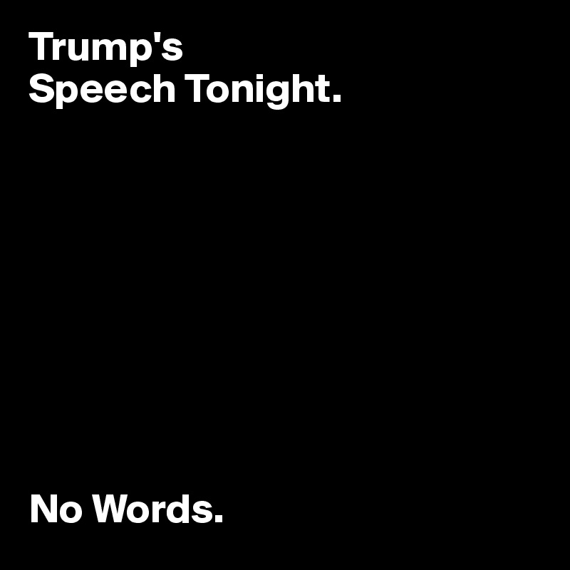 Trump's
Speech Tonight.









No Words.