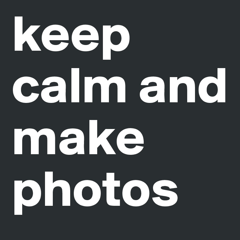 keep calm and make photos