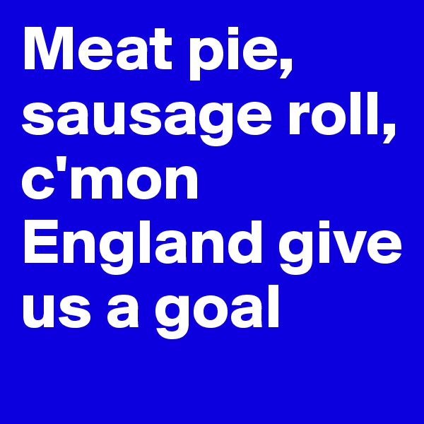 Meat pie, sausage roll, c'mon England give us a goal
