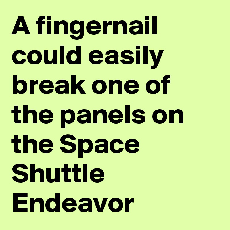 A fingernail could easily break one of the panels on the Space Shuttle Endeavor