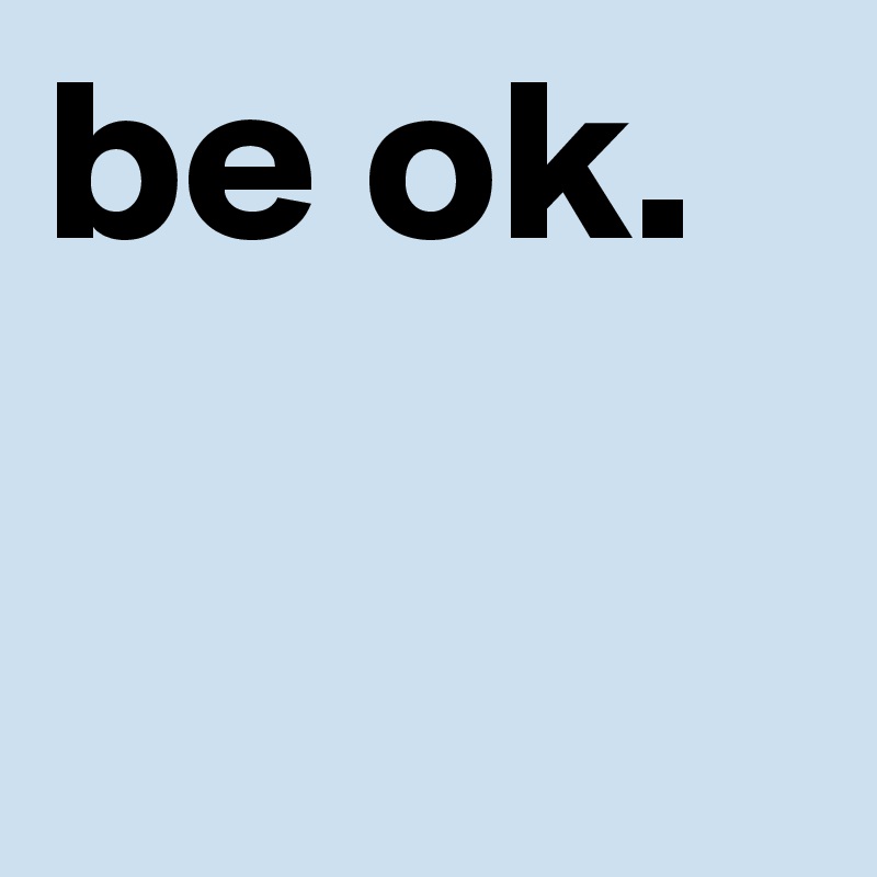 be ok.