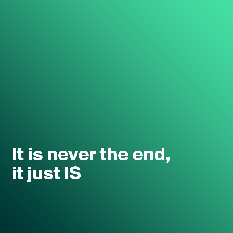 






It is never the end,
it just IS

