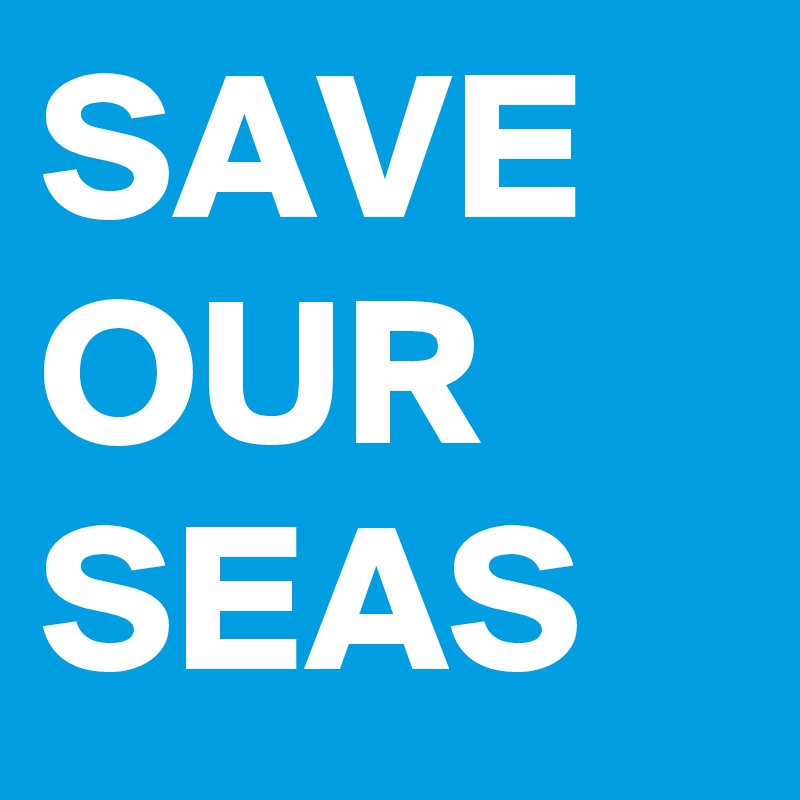 SAVE
OUR
SEAS