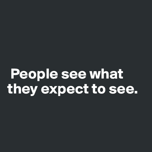 



 People see what they expect to see.


