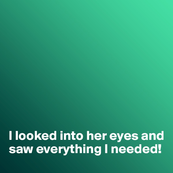 








I looked into her eyes and saw everything I needed!