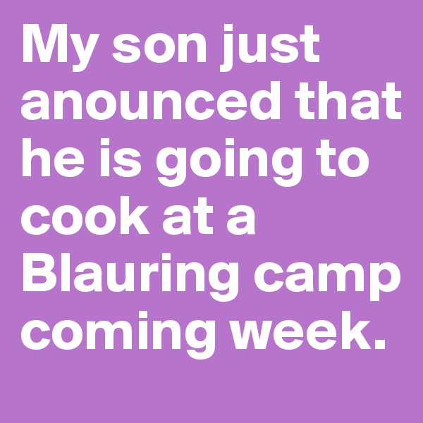 My son just anounced that he is going to cook at a Blauring camp coming week.