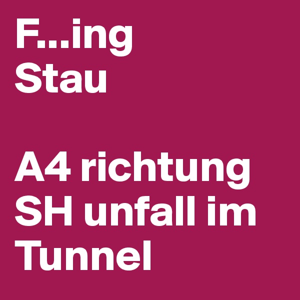 F...ing
Stau

A4 richtung SH unfall im Tunnel