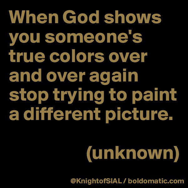 When God shows you someone's true colors over and over again stop trying to paint a different picture. 

                    (unknown)