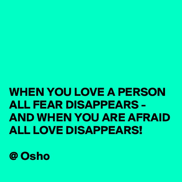 





WHEN YOU LOVE A PERSON ALL FEAR DISAPPEARS - AND WHEN YOU ARE AFRAID ALL LOVE DISAPPEARS! 

@ Osho