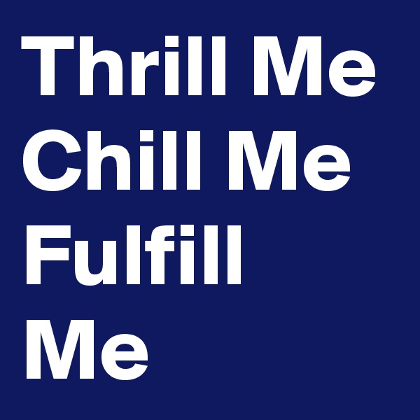 Thrill Me Chill Me Fulfill Me