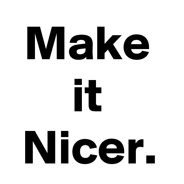 Make it Nicer.