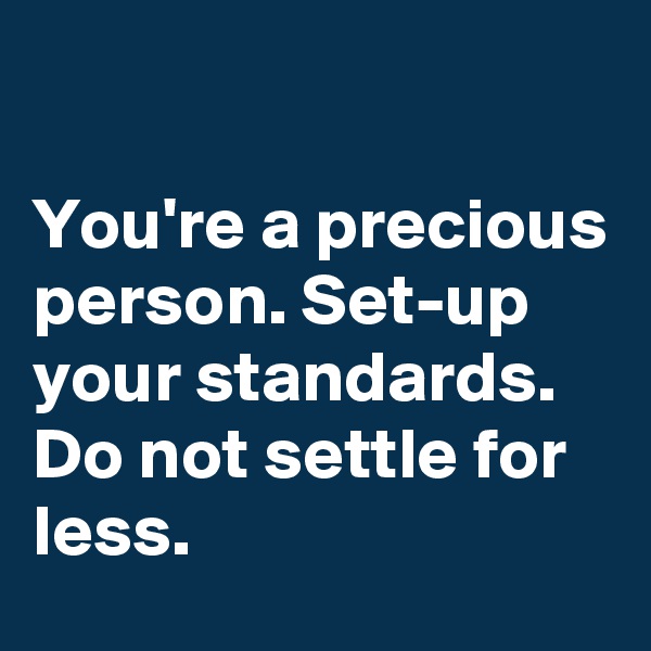 

You're a precious person. Set-up your standards. Do not settle for less.