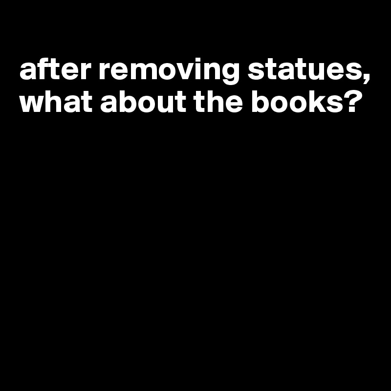 
after removing statues, what about the books?






