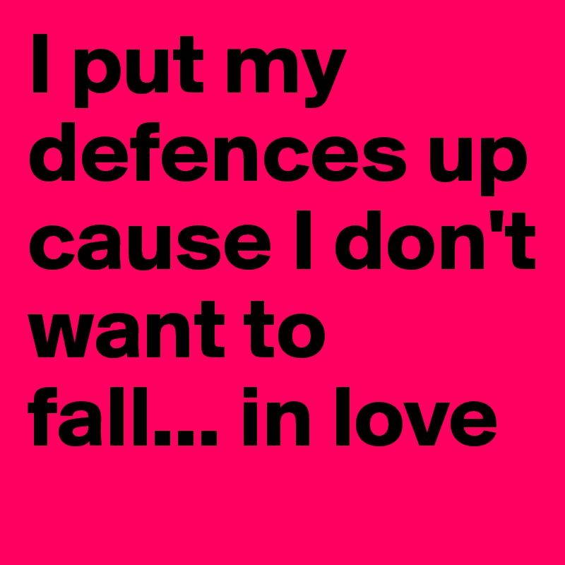 I put my defences up cause I don't want to fall... in love