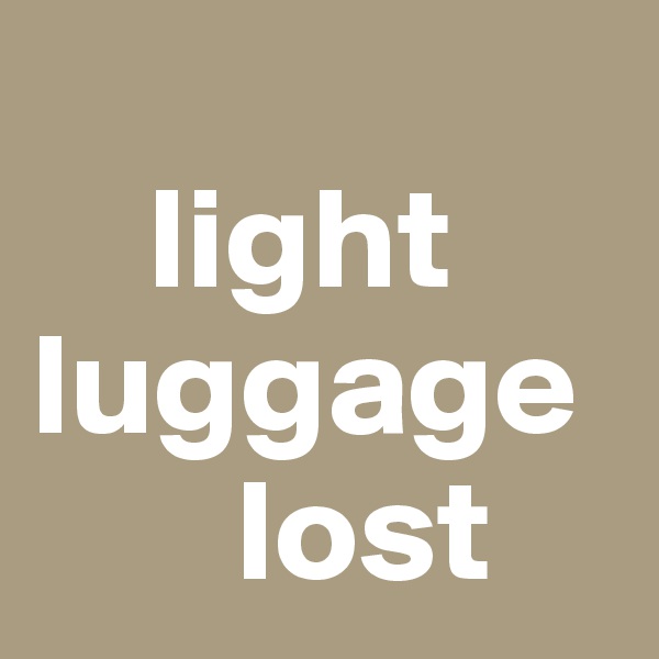 
    light luggage      
       lost