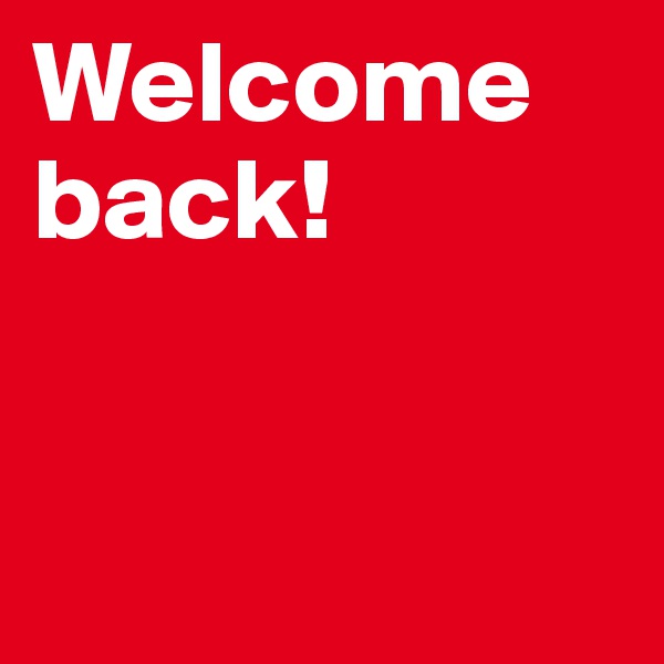 Welcome back!


