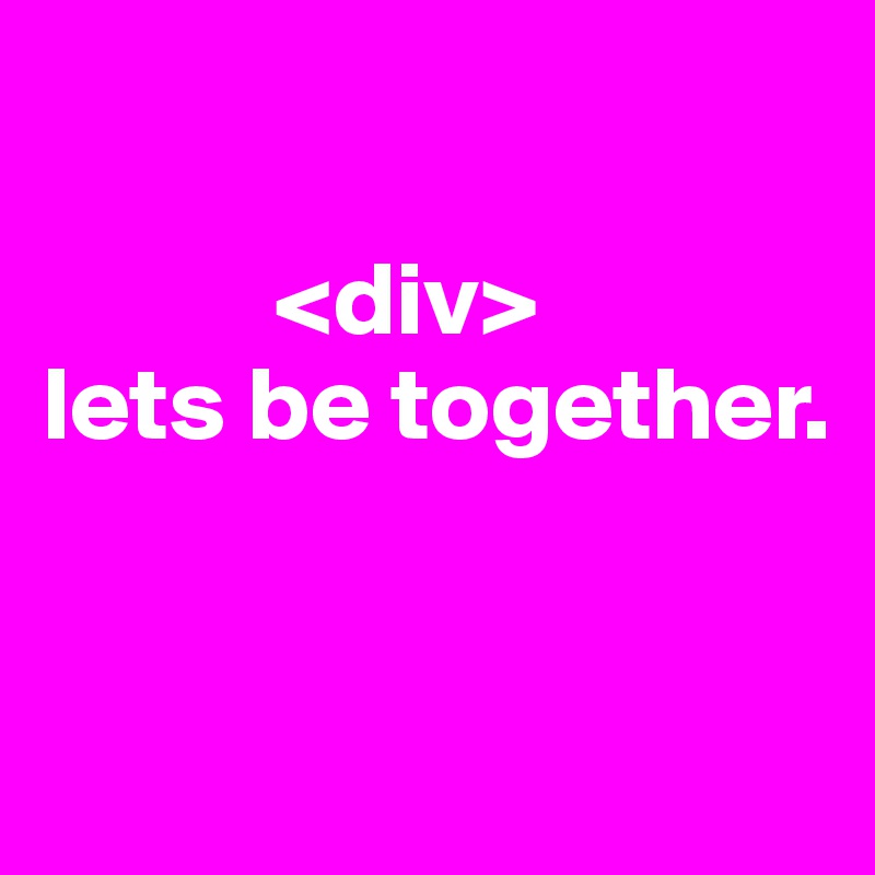 

           <div>
lets be together.


