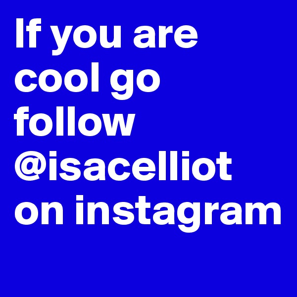 If you are cool go follow @isacelliot on instagram